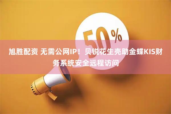 旭胜配资 无需公网IP！贝锐花生壳助金蝶KIS财务系统安全远程访问
