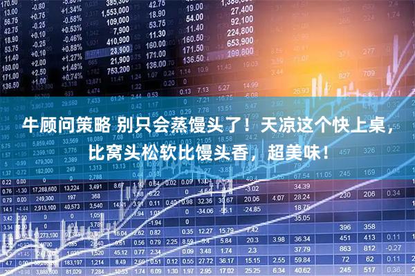 牛顾问策略 别只会蒸馒头了！天凉这个快上桌，比窝头松软比馒头香，超美味！
