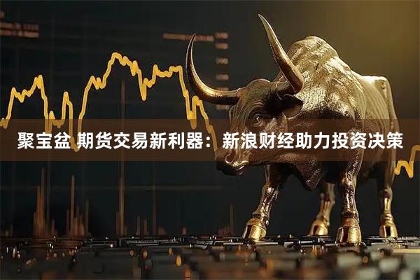 聚宝盆 期货交易新利器：新浪财经助力投资决策