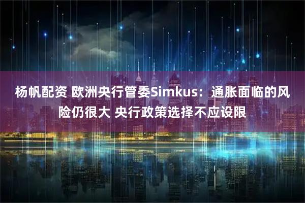 杨帆配资 欧洲央行管委Simkus：通胀面临的风险仍很大 央行政策选择不应设限
