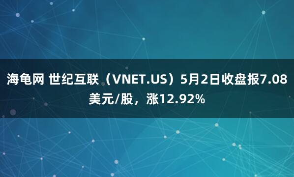 海龟网 世纪互联（VNET.US）5月2日收盘报7.08美元/股，涨12.92%