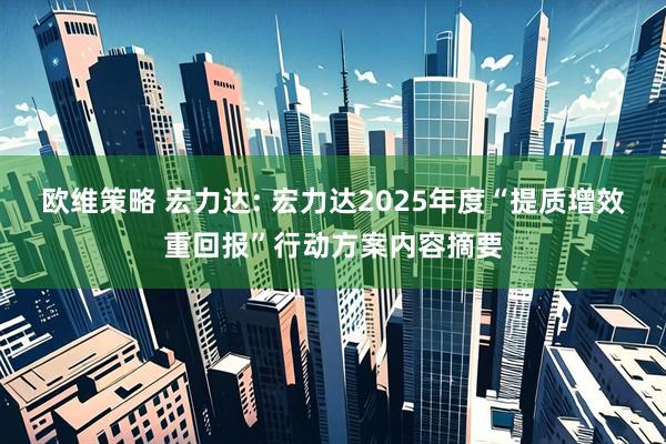 欧维策略 宏力达: 宏力达2025年度“提质增效重回报”行动方案内容摘要