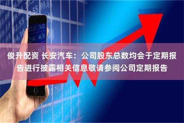 俊升配资 长安汽车：公司股东总数均会于定期报告进行披露相关信息敬请参阅公司定期报告
