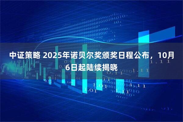中证策略 2025年诺贝尔奖颁奖日程公布，10月6日起陆续揭晓