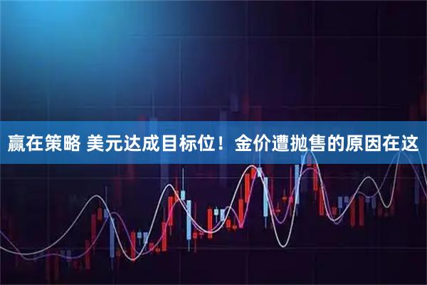 赢在策略 美元达成目标位！金价遭抛售的原因在这