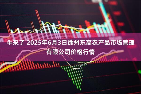 牛来了 2025年6月3日徐州东高农产品市场管理有限公司价格行情